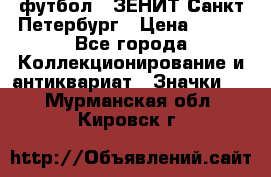 1.1) футбол : ЗЕНИТ Санкт-Петербург › Цена ­ 499 - Все города Коллекционирование и антиквариат » Значки   . Мурманская обл.,Кировск г.